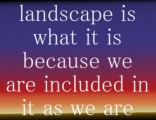 landscape is what it is because we are included in it as we are